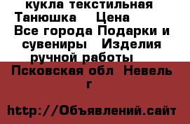 кукла текстильная “Танюшка“ › Цена ­ 300 - Все города Подарки и сувениры » Изделия ручной работы   . Псковская обл.,Невель г.
